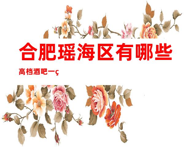 合肥瑶海区有哪些高档酒吧一盛世辉煌酒吧怎么样?