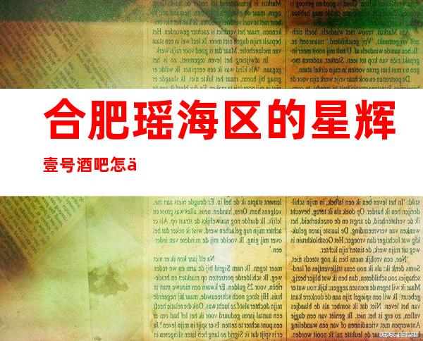 合肥瑶海区的星辉壹号酒吧怎么预定,包厢消费贵吗?