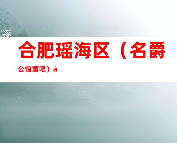 合肥瑶海区(名爵公馆酒吧)在哪,最小包厢多少。