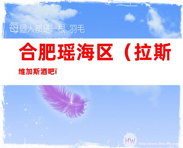 合肥瑶海区(拉斯维加斯酒吧)在哪,最小包厢多少。