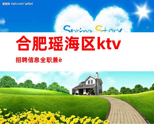 合肥瑶海区ktv招聘信息全职兼职 诚邀您的加入