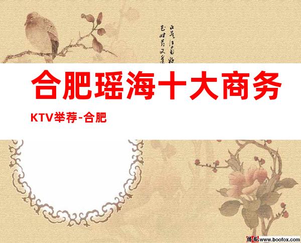 合肥瑶海十大商务KTV举荐-合肥瑶海商务KTV哪家 – 合肥蜀山商务KTV