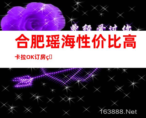 合肥瑶海性价比高卡拉OK订房电话是多少 – 合肥瑶海商务KTV
