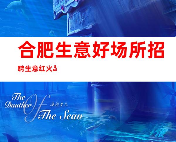 合肥生意好场所招聘生意红火 当天上班