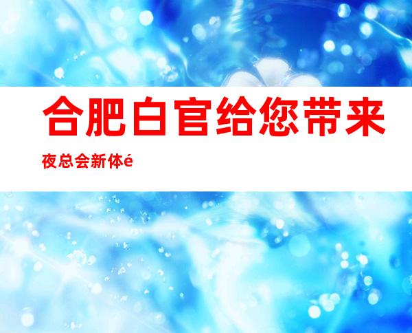 合肥白官给您带来夜总会新体验