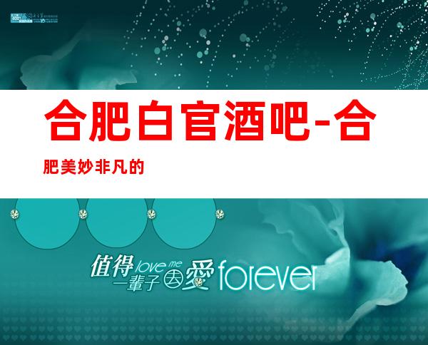 合肥白官酒吧-合肥美妙非凡的酒吧