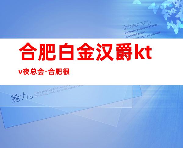 合肥白金汉爵ktv夜总会-合肥很高级的驰名商务KTV夜场