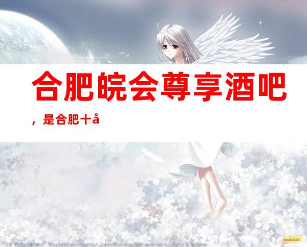 合肥皖会尊享酒吧,是合肥十大酒吧榜上有名