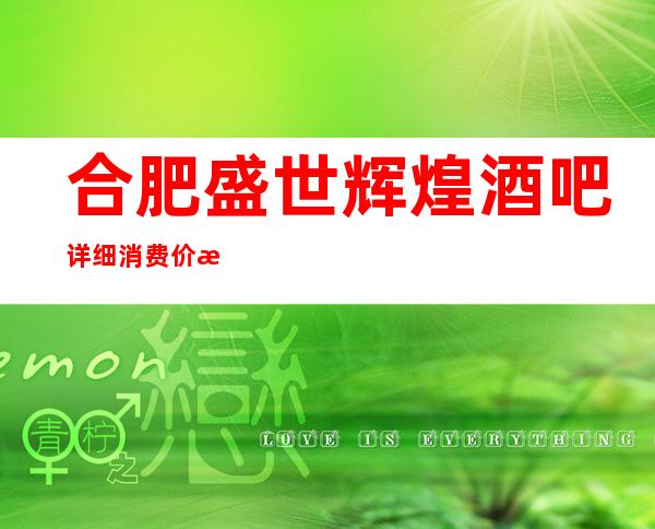 合肥盛世辉煌酒吧详细消费价格，听说漂亮的超多。