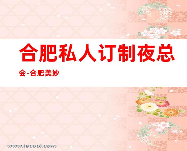 合肥私人订制夜总会-合肥美妙非凡的夜总会