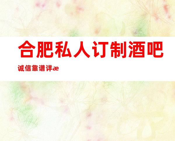 合肥私人订制酒吧诚信靠谱详情价格一览