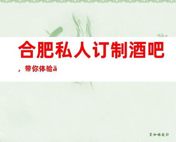 合肥私人订制酒吧,带你体验不一样的夜生活