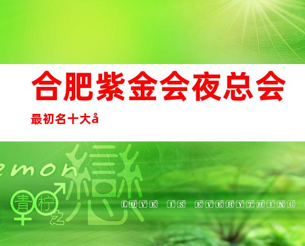 合肥紫金会夜总会最初名十大夜总会值得一去