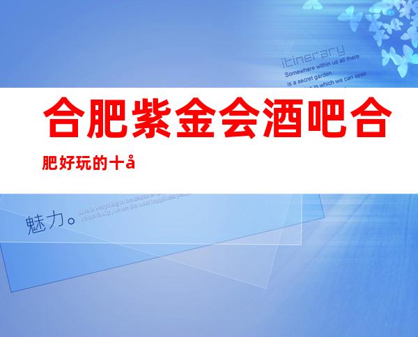 合肥紫金会酒吧合肥好玩的十大酒吧