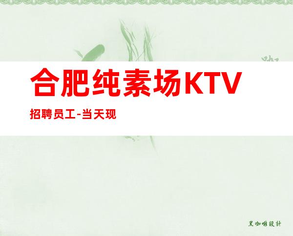 合肥纯素场KTV招聘员工-当天现金结清保底