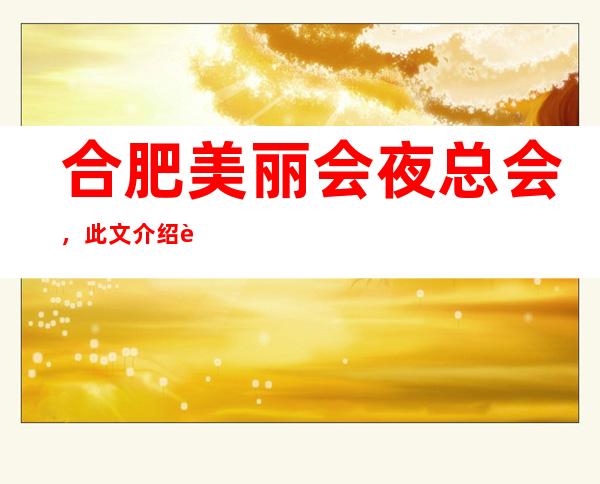 合肥美丽会夜总会,此文介绍这家店详情让你少踩坑