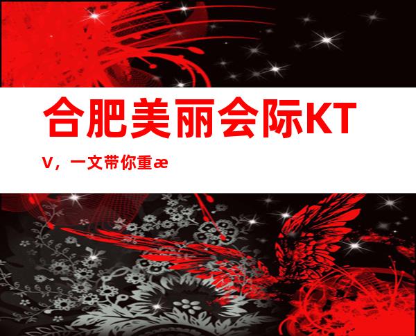 合肥美丽会际KTV，一文带你重新了解这家店详情