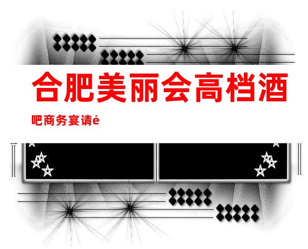 合肥美丽会高档酒吧商务宴请非常适合你
