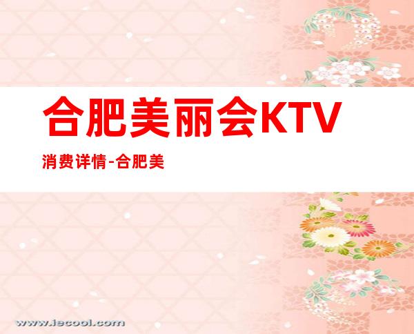 合肥美丽会KTV消费详情-合肥美丽会夜总会详细攻略