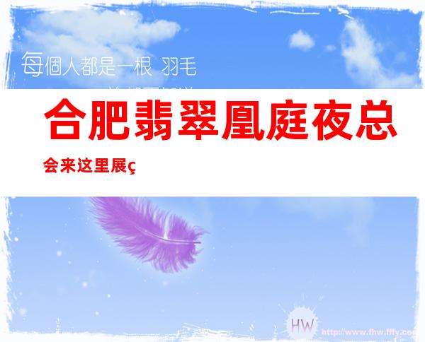 合肥翡翠凰庭夜总会来这里展现你的魅力,证明你的实力