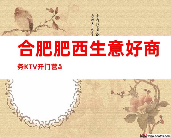 合肥肥西生意好商务KTV开门营业了吗 – 合肥肥西商务KTV