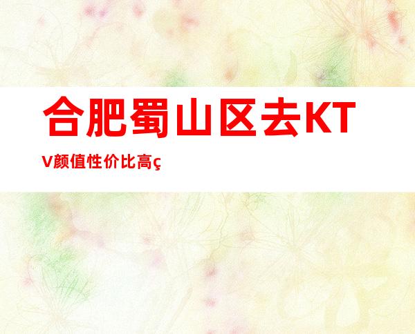 合肥蜀山区去KTV颜值性价比高的是哪家一蜀熙公馆KTV