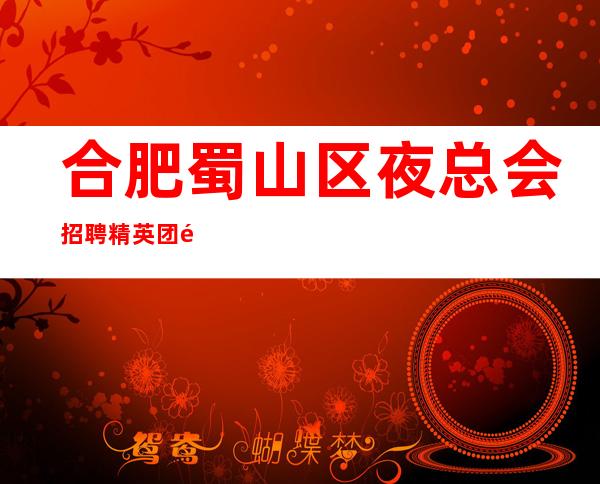 合肥蜀山区夜总会招聘精英团队 想赚来找我