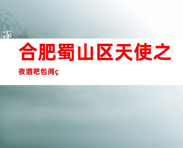 合肥蜀山区天使之夜酒吧包间环境-酒水价格-预定攻略