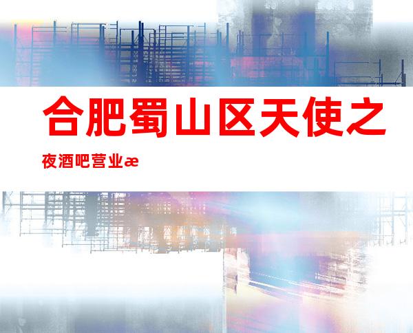 合肥蜀山区天使之夜酒吧营业时间,酒水包厢价格消费表。