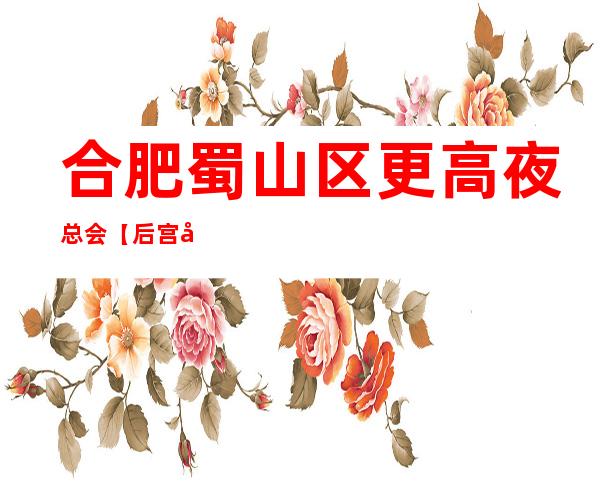 合肥蜀山区更高夜总会【后宫华悦俱乐部】生意火爆!诚聘!!!