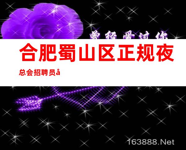 合肥蜀山区正规夜总会招聘员工无任务 新人必看信息