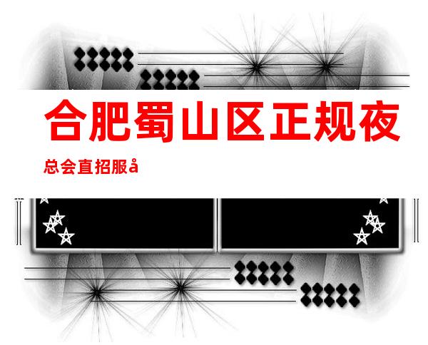 合肥蜀山区正规夜总会直招服务员更高场所每天轻松两个班