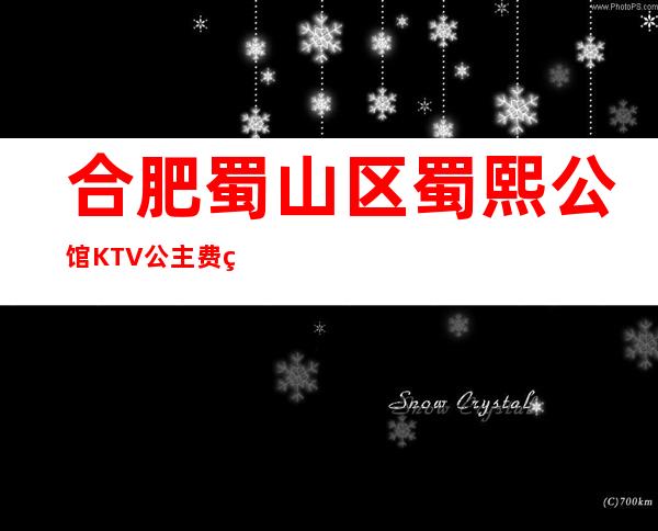 合肥蜀山区蜀熙公馆KTV公主费用多少?包厢预定方式。