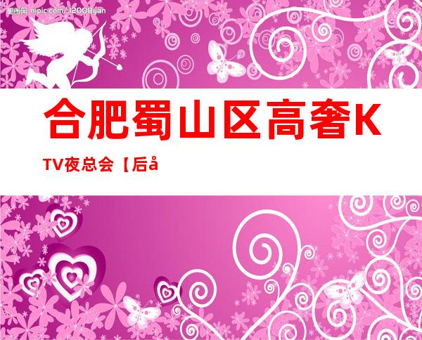 合肥蜀山区高奢KTV夜总会【后宫华悦国际俱乐部】生意火爆!诚聘!
