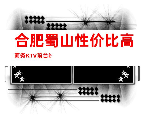 合肥蜀山性价比高商务KTV前台订包厢电话 – 合肥蜀山商务KTV
