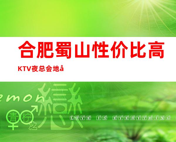 合肥蜀山性价比高KTV夜总会地址在哪里 – 合肥蜀山商务KTV