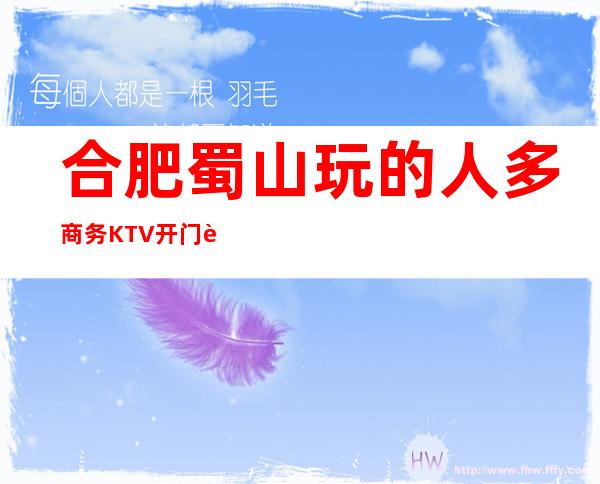 合肥蜀山玩的人多商务KTV开门营业了吗 – 合肥蜀山商务KTV