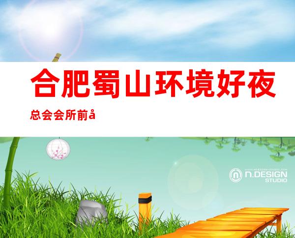 合肥蜀山环境好夜总会会所前台订包厢电话 – 合肥蜀山商务KTV