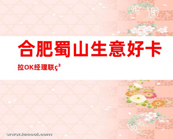 合肥蜀山生意好卡拉OK经理联系方式是多少 – 合肥蜀山商务KTV_重复