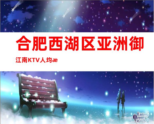 合肥西湖区亚洲御江南KTV人均消费-低消价格-酒水环境