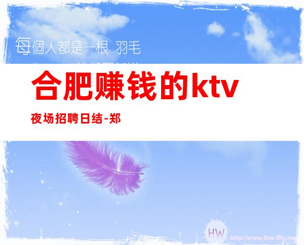 合肥赚钱的ktv夜场招聘日结-郑重承诺包赚钱