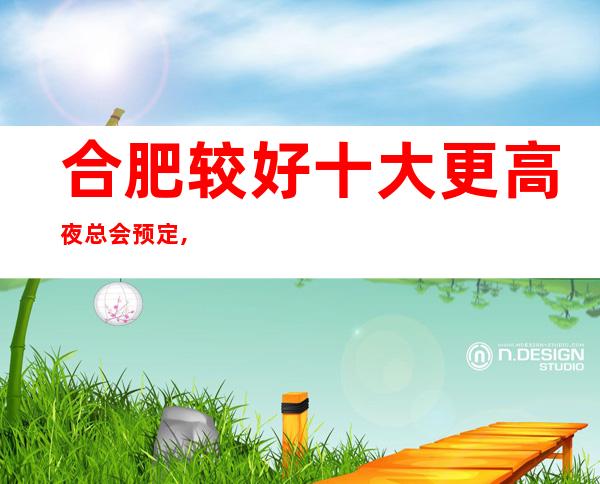 合肥较好十大更高夜总会预定,这家-是蛮不错的夜总会!