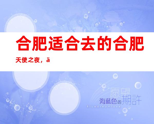 合肥适合去的合肥天使之夜,他好像适合你