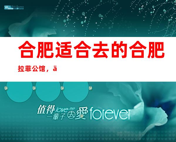 合肥适合去的合肥拉菲公馆,他好像适合你