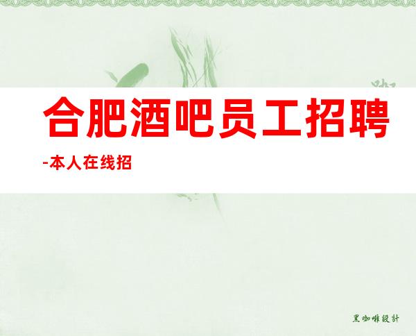 合肥酒吧员工招聘-本人在线招聘员工