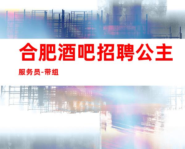 合肥酒吧招聘公主服务员-带组经验足-10起