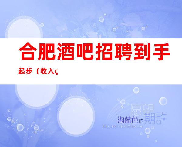 合肥酒吧招聘到手起步(收入稳定实现财富自由)