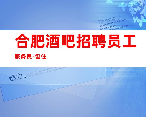 合肥酒吧招聘员工服务员-包住-收入不菲