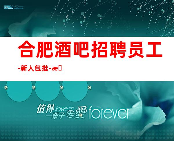 合肥酒吧招聘员工-新人包推-无拖欠