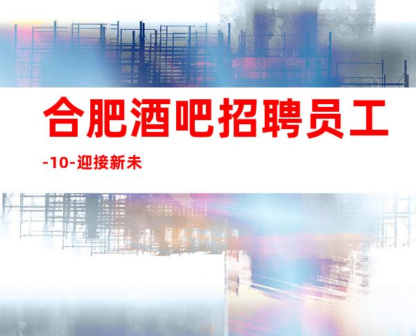 合肥酒吧招聘员工-/10-迎接新未来